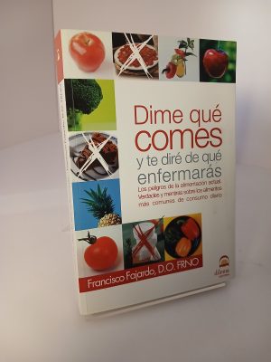 Portada de Dime qué comes y te diré de qué enfermarás: los peligros de la alimentación actual, verdades y mentiras sobre los alimentos más comunes de consumo diario