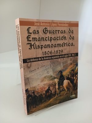Las guerras de emancipación de Hispanoamérica, 1806-1829. La defensa de la América española en el siglo XIX. Vol. 1.